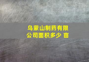 乌蒙山制药有限公司面积多少 亩